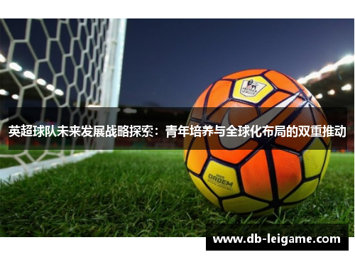 英超球队未来发展战略探索：青年培养与全球化布局的双重推动
