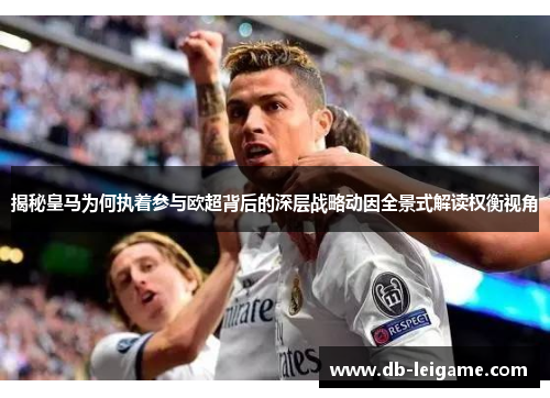 揭秘皇马为何执着参与欧超背后的深层战略动因全景式解读权衡视角
