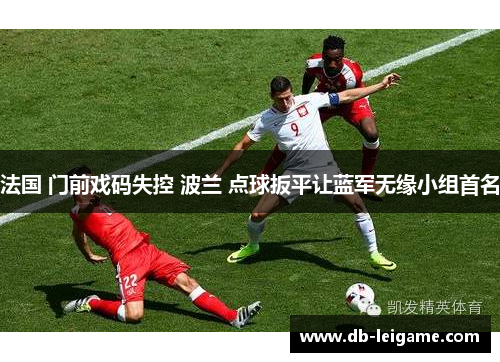 法国 门前戏码失控 波兰 点球扳平让蓝军无缘小组首名