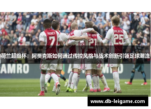 荷兰超级杯：阿贾克斯如何通过传控风格与战术创新引领足球潮流