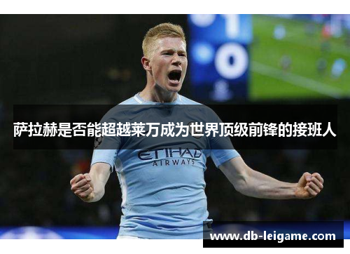 萨拉赫是否能超越莱万成为世界顶级前锋的接班人