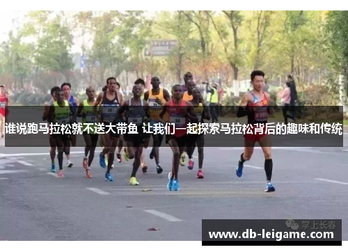 谁说跑马拉松就不送大带鱼 让我们一起探索马拉松背后的趣味和传统