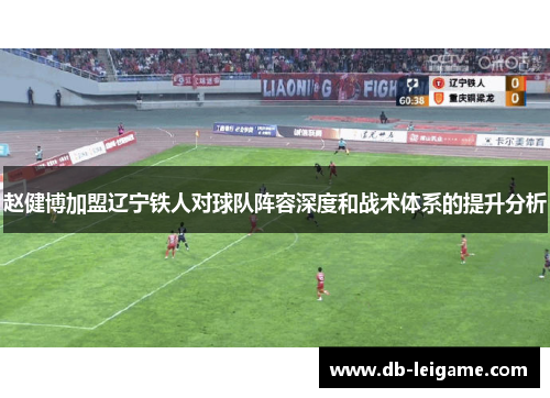 赵健博加盟辽宁铁人对球队阵容深度和战术体系的提升分析