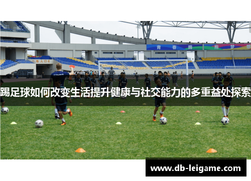 踢足球如何改变生活提升健康与社交能力的多重益处探索