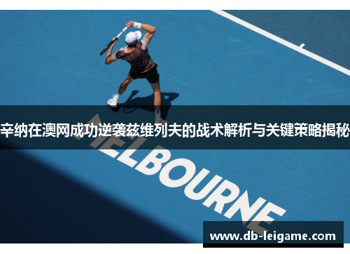 辛纳在澳网成功逆袭兹维列夫的战术解析与关键策略揭秘