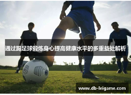 通过踢足球锻炼身心提高健康水平的多重益处解析