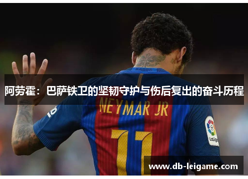 阿劳霍：巴萨铁卫的坚韧守护与伤后复出的奋斗历程