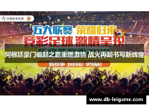 阿根廷豪门崛起之路重燃激情 战火再起书写新辉煌