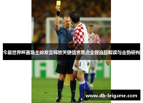 今晨世界杯赛场主帅发言释放关键信息焦点全程追踪解读与走势研判