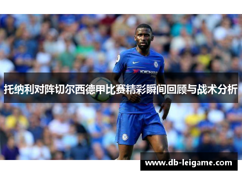 托纳利对阵切尔西德甲比赛精彩瞬间回顾与战术分析