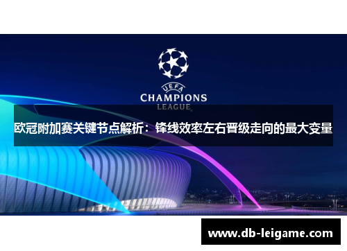 欧冠附加赛关键节点解析：锋线效率左右晋级走向的最大变量