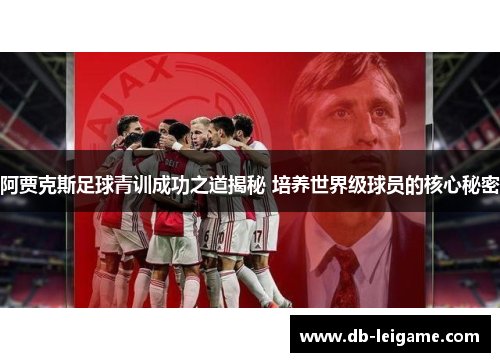 阿贾克斯足球青训成功之道揭秘 培养世界级球员的核心秘密
