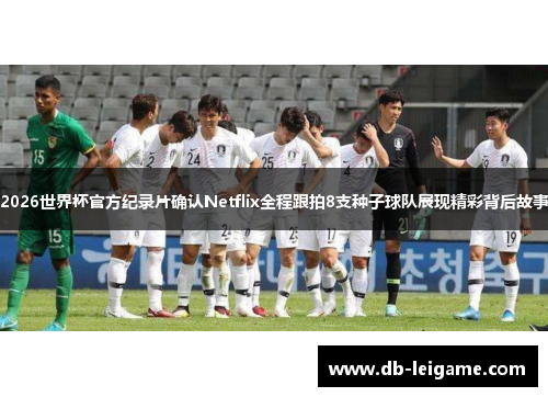 2026世界杯官方纪录片确认Netflix全程跟拍8支种子球队展现精彩背后故事