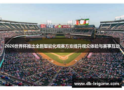 2026世界杯推出全新智能化观赛方案提升观众体验与赛事互动