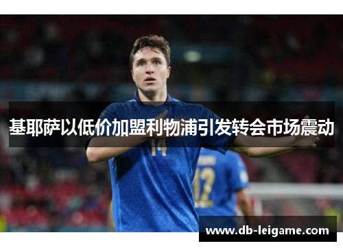 基耶萨以低价加盟利物浦引发转会市场震动