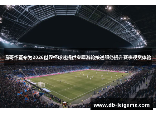 温哥华宣布为2026世界杯球迷提供专属游轮接送服务提升赛事观赏体验