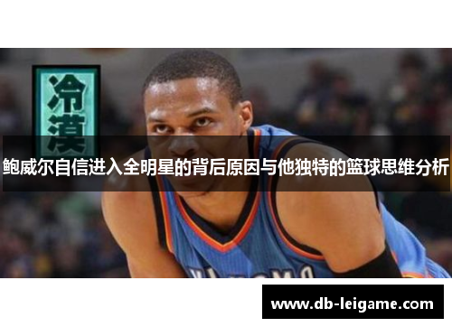 鲍威尔自信进入全明星的背后原因与他独特的篮球思维分析