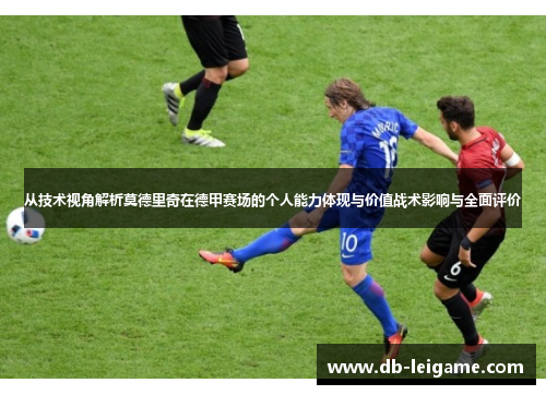 从技术视角解析莫德里奇在德甲赛场的个人能力体现与价值战术影响与全面评价