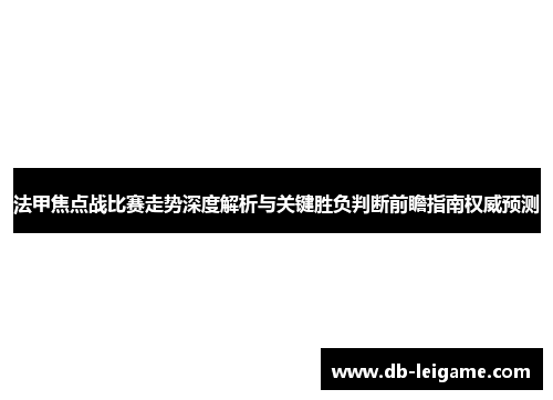 法甲焦点战比赛走势深度解析与关键胜负判断前瞻指南权威预测